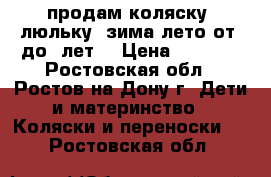 продам коляску  люльку  зима-лето от 0до3 лет. › Цена ­ 4 000 - Ростовская обл., Ростов-на-Дону г. Дети и материнство » Коляски и переноски   . Ростовская обл.